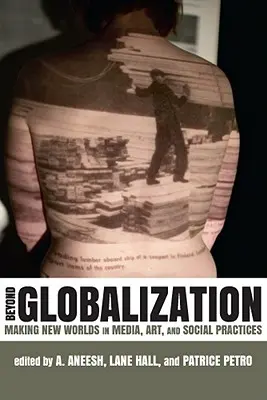 Jenseits der Globalisierung: Die Erschaffung neuer Welten in Medien, Kunst und sozialen Praktiken - Beyond Globalization: Making New Worlds in Media, Art, and Social Practices