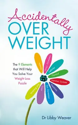 Versehentlich übergewichtig: Die 9 Elemente, die Ihnen helfen werden, Ihr Abnehm-Rätsel zu lösen - Accidentally Overweight: The 9 Elements That Will Help You Solve Your Weight-Loss Puzzle
