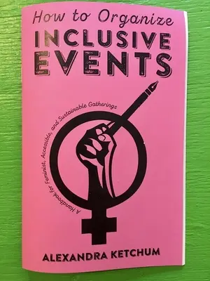 Wie man integrative Veranstaltungen organisiert: Ein Handbuch für feministische, zugängliche und nachhaltige Versammlungen - How to Organize Inclusive Events: A Handbook for Feminist, Accessible, and Sustainable Gatherings