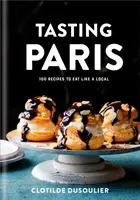 Tasting Paris: 100 Rezepte zum Essen wie ein Einheimischer: Ein Kochbuch - Tasting Paris: 100 Recipes to Eat Like a Local: A Cookbook