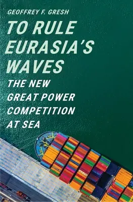 Die Wellen Eurasiens beherrschen: Der neue Wettbewerb der Großmächte auf See - To Rule Eurasia's Waves: The New Great Power Competition at Sea