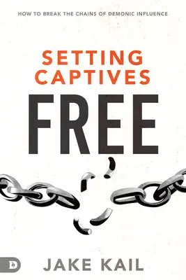 Gefangene befreien: Wie man die Ketten des dämonischen Einflusses sprengt - Setting Captives Free: How to Break the Chains of Demonic Influence