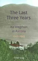 Die letzten drei Jahre: Ita Wegman in Ascona, 1940-1943 - The Last Three Years: Ita Wegman in Ascona, 1940-1943