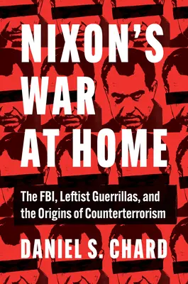 Nixons Krieg im eigenen Land: Das FBI, linke Guerillas und die Ursprünge der Terrorismusbekämpfung - Nixon's War at Home: The Fbi, Leftist Guerrillas, and the Origins of Counterterrorism