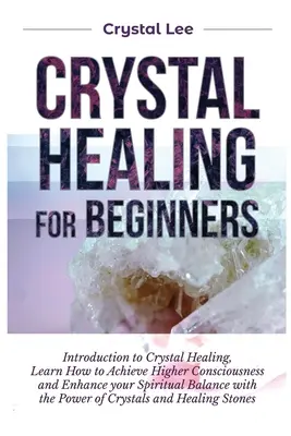 Kristallheilung für Anfänger: Einführung in die Kristallheilung, Lernen Sie, wie Sie ein höheres Bewusstsein erlangen und Ihr spirituelles Gleichgewicht mit den Kristallen verbessern können - Crystal Healing for Beginners: Introduction to Crystal Healing, Learn how to Achieve Higher Consciousness and Enhance your Spiritual Balance with the