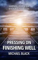 Weitermachen, gut abschließen: Von sieben biblischen Charakteren lernen - Pressing On, Finishing Well: Learning from Seven Biblical Characters