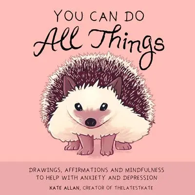 Du kannst alle Dinge tun: Zeichnungen, Affirmationen und Achtsamkeit als Hilfe bei Ängsten und Depressionen - You Can Do All Things: Drawings, Affirmations and Mindfulness to Help with Anxiety and Depression
