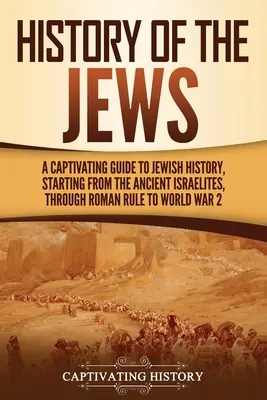 Die Geschichte der Juden: Ein fesselnder Leitfaden zur jüdischen Geschichte, angefangen bei den alten Israeliten über die römische Herrschaft bis hin zum 2. - History of the Jews: A Captivating Guide to Jewish History, Starting from the Ancient Israelites through Roman Rule to World War 2