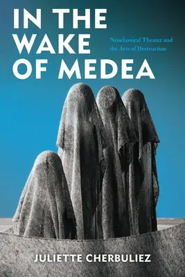 Im Gefolge von Medea: Das neoklassische Theater und die Kunst der Zerstörung - In the Wake of Medea: Neoclassical Theater and the Arts of Destruction