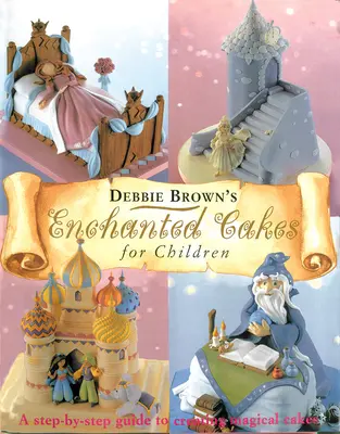 Verzauberte Torten für Kinder: Eine Schritt-für-Schritt-Anleitung zur Gestaltung magischer Torten - Enchanted Cakes for Children: A Step-By-Step Guide to Creating Magical Cakes