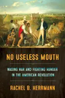 Kein nutzloses Maul: Krieg führen und Hunger bekämpfen in der Amerikanischen Revolution - No Useless Mouth: Waging War and Fighting Hunger in the American Revolution