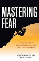 Angst meistern: Emotionen nutzen, um Spitzenleistungen in Arbeit, Gesundheit und Beziehungen zu erreichen - Mastering Fear: Harnessing Emotion to Achieve Excellence in Work, Health and Relationships