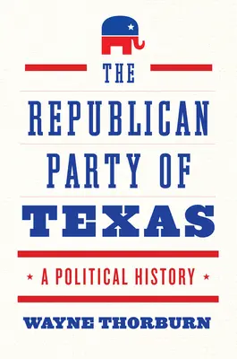 Die Republikanische Partei von Texas: Eine politische Geschichte - The Republican Party of Texas: A Political History