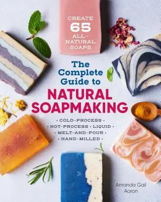 Der komplette Leitfaden zur Herstellung von Naturseife: 65 natürliche Seifen im Kaltverfahren, Heißverfahren, Flüssigseife, Schmelzseife und handgemachte Seife herstellen - The Complete Guide to Natural Soap Making: Create 65 All-Natural Cold-Process, Hot-Process, Liquid, Melt-And-Pour, and Hand-Milled Soaps