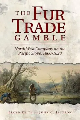 Der Pelzhandel als Glücksspiel: Die North West Company am Pazifik, 1800 - 1820 - The Fur Trade Gamble: North West Company on the Pacific Slope, 1800 1820