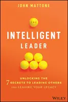 Die intelligente Führungskraft: Entschlüsseln Sie die 7 Geheimnisse der Führung anderer und hinterlassen Sie ein Vermächtnis - The Intelligent Leader: Unlocking the 7 Secrets to Leading Others and Leaving Your Legacy