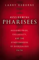 Pharisäer aus Versehen: Stolz, Ausschließlichkeit und die anderen Gefahren eines übereifrigen Glaubens vermeiden - Accidental Pharisees: Avoiding Pride, Exclusivity, and the Other Dangers of Overzealous Faith