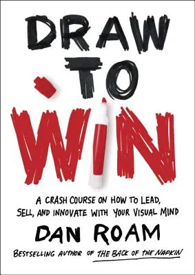 Zeichnen, um zu gewinnen: Ein Crash-Kurs zum Führen, Verkaufen und Innovieren mit Ihrem visuellen Verstand - Draw to Win: A Crash Course on How to Lead, Sell, and Innovate with Your Visual Mind