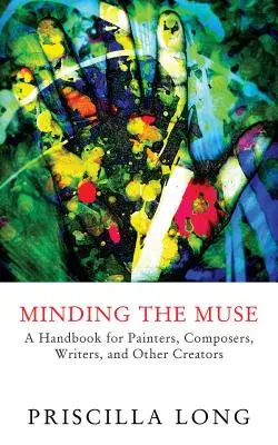 Die Muse im Auge behalten: Ein Handbuch für Maler, Komponisten, Schriftsteller und andere Kreative - Minding the Muse: A Handbook for Painters, Composers, Writers, and Other Creators