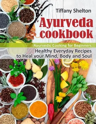 Ayurveda-Kochbuch: Gesunde Alltagsrezepte zur Heilung von Geist, Körper und Seele. Ayurveda-Kochen für Einsteiger - Ayurveda Cookbook: Healthy Everyday Recipes to Heal your Mind, Body, and Soul. Ayurvedic Cooking for Beginners