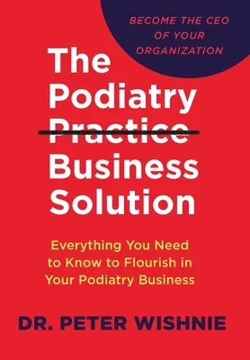 Die Geschäftslösung für die Podologiepraxis: Alles, was Sie wissen müssen, um in Ihrer Podologiepraxis zu florieren - The Podiatry Practice Business Solution: Everything You Need to Know to Flourish in Your Podiatry Business