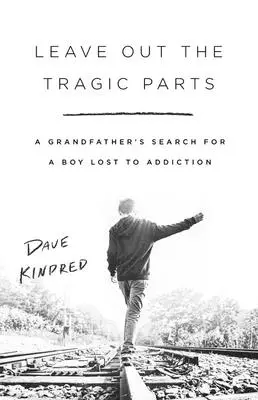 Lass die tragischen Teile weg: Die Suche eines Großvaters nach einem an die Sucht verlorenen Jungen - Leave Out the Tragic Parts: A Grandfather's Search for a Boy Lost to Addiction