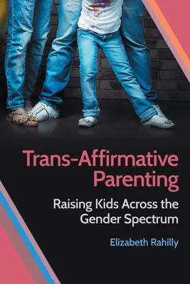 Trans-Affirmative Elternschaft: Kinder über das Geschlechterspektrum hinweg erziehen - Trans-Affirmative Parenting: Raising Kids Across the Gender Spectrum