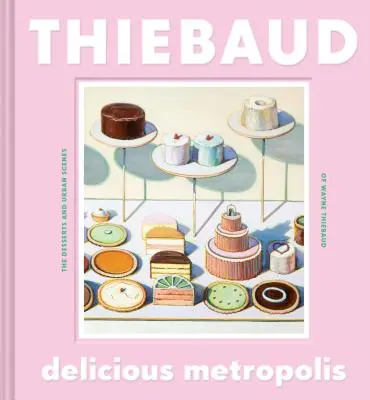 Köstliche Metropole: Die Desserts und Stadtszenen von Wayne Thiebaud (Fine Art Book, California Artist Gift Book, Book of Cityscapes and Sw - Delicious Metropolis: The Desserts and Urban Scenes of Wayne Thiebaud (Fine Art Book, California Artist Gift Book, Book of Cityscapes and Sw