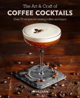 Die Kunst und das Handwerk der Kaffee-Cocktails: Über 80 Rezepte zum Mischen von Kaffee und Likör - The Art & Craft of Coffee Cocktails: Over 80 Recipes for Mixing Coffee and Liquor