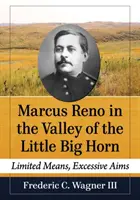 Marcus Reno im Tal des Little Big Horn: Begrenzte Mittel, überzogene Ziele - Marcus Reno in the Valley of the Little Big Horn: Limited Means, Excessive Aims