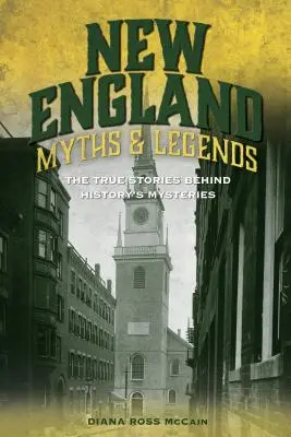 Neuengland Mythen und Legenden: Die wahren Geschichten hinter den Mysterien der Geschichte - New England Myths and Legends: The True Stories Behind History's Mysteries