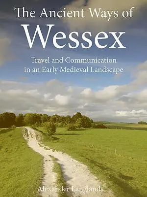 Die alten Wege von Wessex: Reisen und Kommunikation in einer frühmittelalterlichen Landschaft - The Ancient Ways of Wessex: Travel and Communication in an Early Medieval Landscape