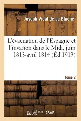 Die Räumung der Espagne und die Invasion in der MIDI, Juni 1813-April 1814, Band 2 - L'vacuation de l'Espagne Et l'Invasion Dans Le MIDI, Juin 1813-Avril 1814 Tome 2