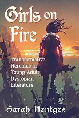 Girls on Fire: Transformative Heldinnen in der dystopischen Literatur für junge Erwachsene - Girls on Fire: Transformative Heroines in Young Adult Dystopian Literature