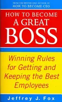 Wie man ein großartiger Chef wird - Gewinnende Regeln, um die besten Mitarbeiter zu bekommen und zu halten - How To Become A Great Boss - Winning rules for getting and keeping the best employees