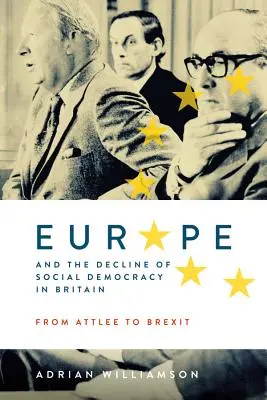 Europa und der Niedergang der Sozialdemokratie in Großbritannien: Von Attlee bis zum Brexit - Europe and the Decline of Social Democracy in Britain: From Attlee to Brexit