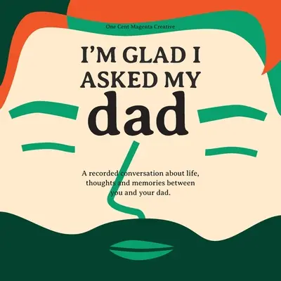 I'm Glad I Asked My Dad - Ein Interview-Tagebuch über das Leben, die Gedanken und Inspirationen meines Vaters. - I'm Glad I Asked My Dad - A interview journal of my Dads life, thoughts and inspirations.