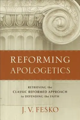 Reformierte Apologetik: Die Wiederentdeckung des klassischen reformierten Ansatzes zur Verteidigung des Glaubens - Reforming Apologetics: Retrieving the Classic Reformed Approach to Defending the Faith