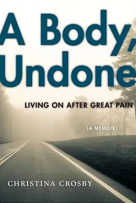 Ein Körper, der nicht mehr funktioniert: Weiterleben nach großem Schmerz - A Body, Undone: Living on After Great Pain