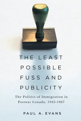 Das geringstmögliche Aufsehen und die geringste Werbung: Die Politik der Einwanderung im Nachkriegskanada, 1945-1967 - The Least Possible Fuss and Publicity: The Politics of Immigration in Postwar Canada, 1945-1967