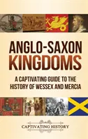 Angelsächsische Königreiche: Ein fesselnder Leitfaden zur Geschichte von Wessex und Mercia - Anglo-Saxon Kingdoms: A Captivating Guide to the History of Wessex and Mercia