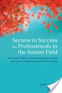 Erfolgsgeheimnisse für Fachleute auf dem Gebiet des Autismus: Ein Insider-Leitfaden zum Verständnis des Autismus-Spektrums, der Umwelt und Ihrer Rolle - Secrets to Success for Professionals in the Autism Field: An Insider's Guide to Understanding the Autism Spectrum, the Environment and Your Role