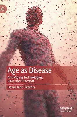 Alter als Krankheit: Anti-Aging-Technologien, -Standorte und -Praktiken - Age as Disease: Anti-Aging Technologies, Sites and Practices