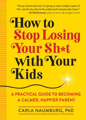 Wie Sie aufhören, mit Ihren Kindern durchzudrehen: Ein praktischer Leitfaden, um ein ruhigeres, glücklicheres Elternteil zu werden - How to Stop Losing Your Sh*t with Your Kids: A Practical Guide to Becoming a Calmer, Happier Parent