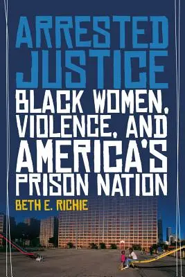 Verhaftete Gerechtigkeit: Schwarze Frauen, Gewalt und Amerikas Gefängnistradition - Arrested Justice: Black Women, Violence, and America's Prison Nation