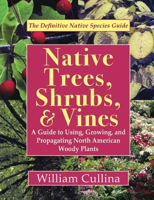 Einheimische Bäume, Sträucher und Reben: Ein Leitfaden für die Verwendung, den Anbau und die Vermehrung nordamerikanischer Gehölze (neueste Ausgabe) - Native Trees, Shrubs, and Vines: A Guide to Using, Growing, and Propagating North American Woody Plants (Latest Edition)