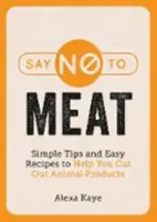 Sag Nein zu Fleisch - Einfache Tipps und Rezepte für den Verzicht auf tierische Produkte - Say No to Meat - Simple Tips and Easy Recipes to Help You Cut Out Animal Products