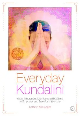 Kundalini im Alltag: Yoga, Meditation, Mantras und Atmung zur Stärkung und Transformation Ihres Lebens - Everyday Kundalini: Yoga, Meditation, Mantras and Breathing to Empower and Transform Your Life