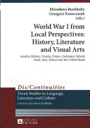 World War I from Local Perspectives: History, Literature and Visual Arts; Austria, Britain, Croatia, France, Germany, Ireland, Israel, Italy, Poland a