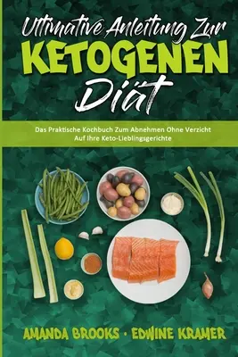 Ultimative Anleitung Zur Ketogenen Diät: Das Praktische Kochbuch Zum Abnehmen Ohne Verzicht Auf Ihre Keto-Lieblingsgerichte (Ultimate Guide To Ketogen - Ultimative Anleitung Zur Ketogenen Dit: Das Praktische Kochbuch Zum Abnehmen Ohne Verzicht Auf Ihre Keto-Lieblingsgerichte (Ultimate Guide To Ketogen